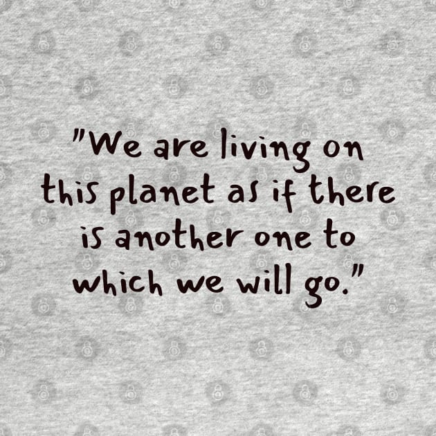 "We are living on this planet as if there is another one to which we will go." by CanvasCraft